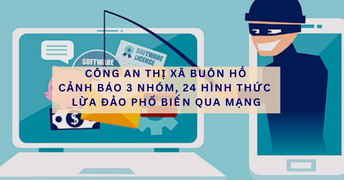 Công an thị xã Buôn Hồ cảnh báo 3 nhóm, 24 hình thức lừa đảo qua không gian mạng